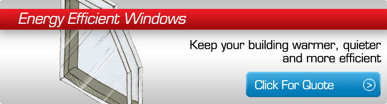 Energy Efficient Windows- keep your building warmer, quieter and more efficient.